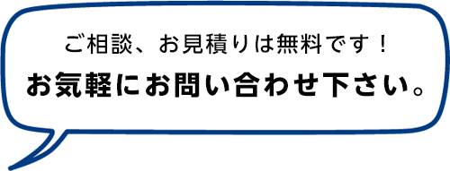 ご相談・お見積りは無料です！ お気軽にお問い合わせください。