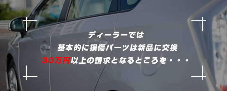 ディーラーでは基本的に損傷パーツは新品に交換。30万円以上の請求となるところを…